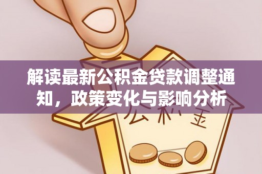 九原解读最新公积金贷款调整通知，政策变化与影响分析