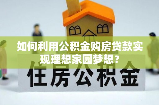 九原如何利用公积金购房贷款实现理想家园梦想？