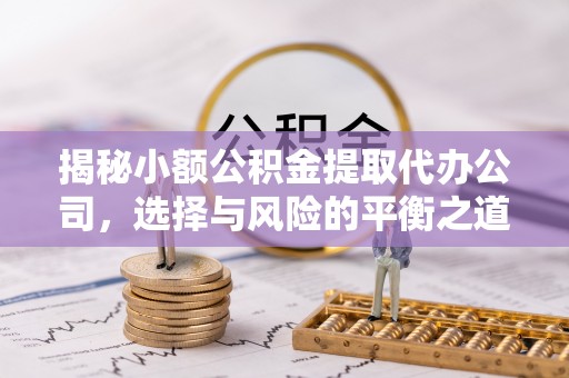 九原揭秘小额公积金提取代办公司，选择与风险的平衡之道
