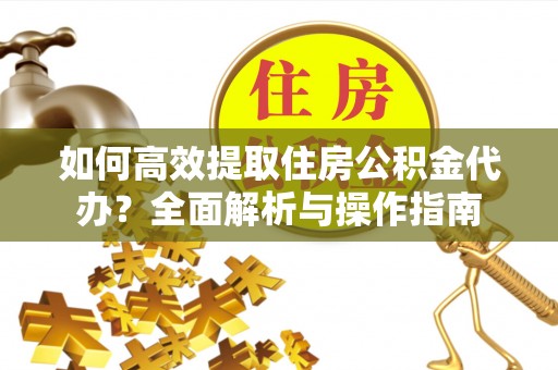 九原如何高效提取住房公积金代办？全面解析与操作指南