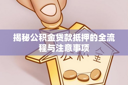 九原揭秘公积金贷款抵押的全流程与注意事项
