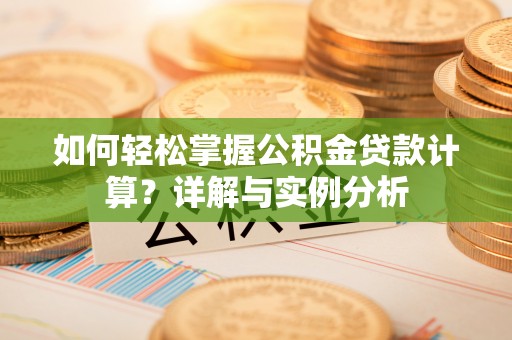 九原如何轻松掌握公积金贷款计算？详解与实例分析