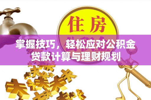 九原掌握技巧，轻松应对公积金贷款计算与理财规划