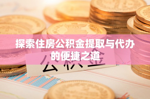 九原探索住房公积金提取与代办的便捷之道