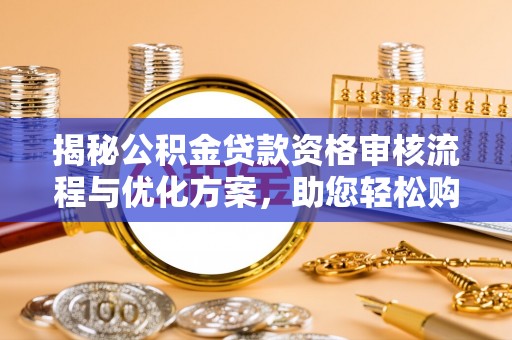 九原揭秘公积金贷款资格审核流程与优化方案，助您轻松购房