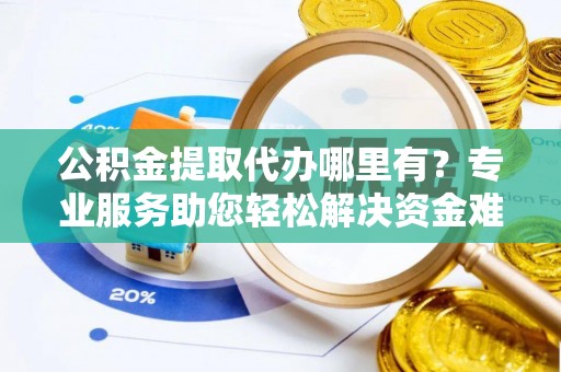 九原公积金提取代办哪里有？专业服务助您轻松解决资金难题