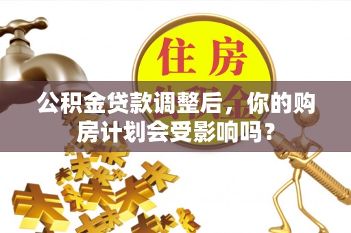 九原公积金贷款调整后，你的购房计划会受影响吗？