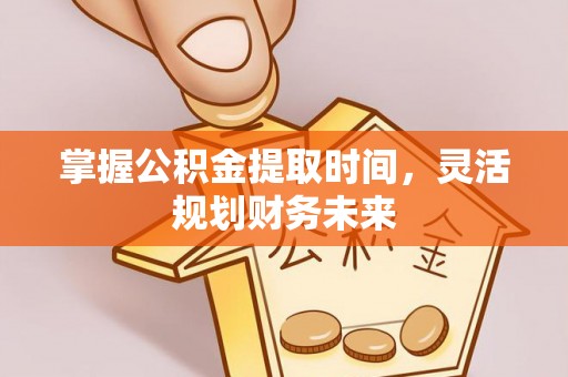 九原掌握公积金提取时间，灵活规划财务未来
