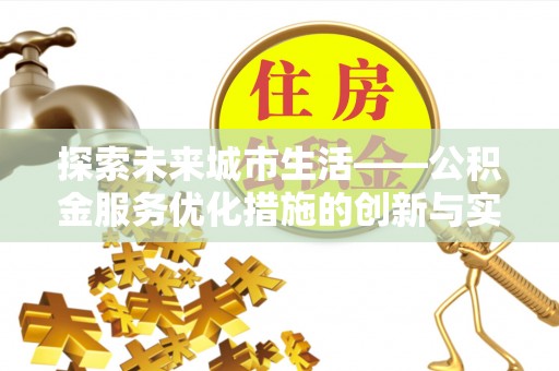 九原探索未来城市生活——公积金服务优化措施的创新与实践