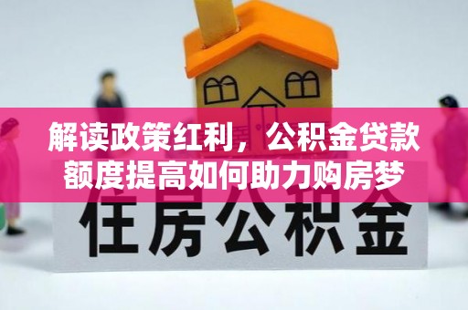 九原解读政策红利，公积金贷款额度提高如何助力购房梦
