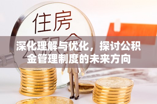 九原深化理解与优化，探讨公积金管理制度的未来方向