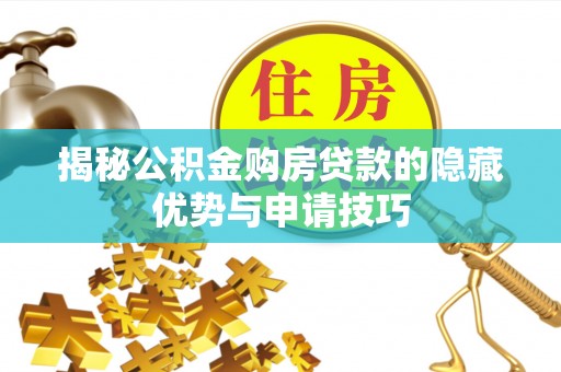 九原揭秘公积金购房贷款的隐藏优势与申请技巧