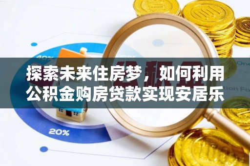 九原探索未来住房梦，如何利用公积金购房贷款实现安居乐业