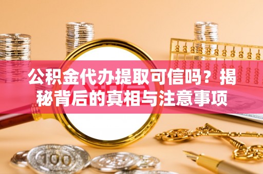 九原公积金代办提取可信吗？揭秘背后的真相与注意事项