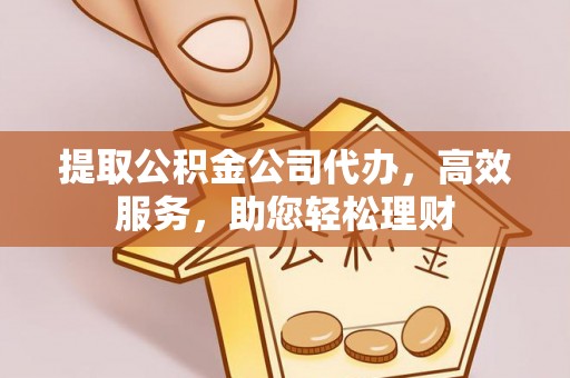 九原提取公积金公司代办，高效服务，助您轻松理财