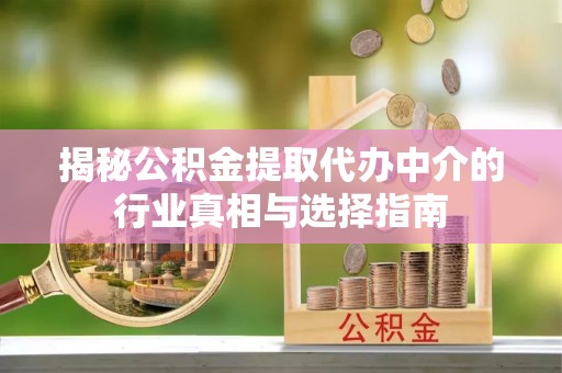 九原揭秘公积金提取代办中介的行业真相与选择指南