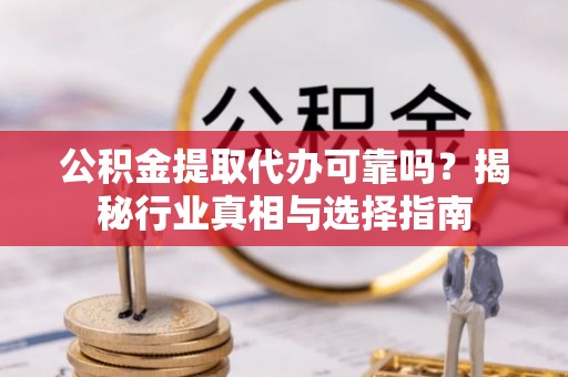 九原公积金提取代办可靠吗？揭秘行业真相与选择指南