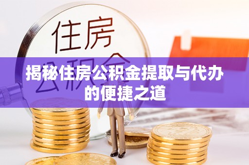 九原揭秘住房公积金提取与代办的便捷之道