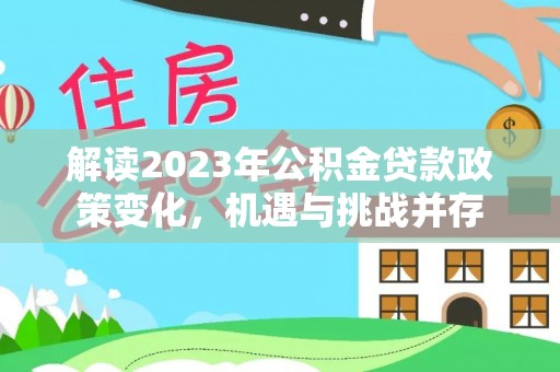 九原解读2023年公积金贷款政策变化，机遇与挑战并存