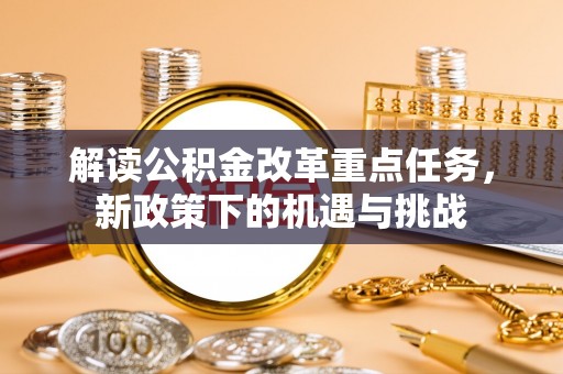 九原解读公积金改革重点任务，新政策下的机遇与挑战