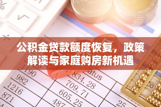 九原公积金贷款额度恢复，政策解读与家庭购房新机遇