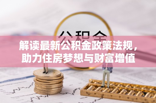 九原解读最新公积金政策法规，助力住房梦想与财富增值