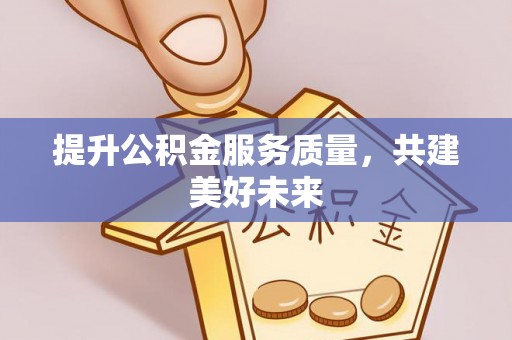 九原提升公积金服务质量，共建美好未来