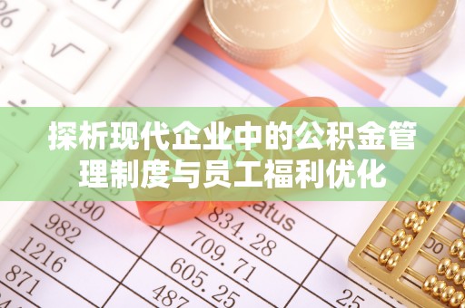 九原探析现代企业中的公积金管理制度与员工福利优化