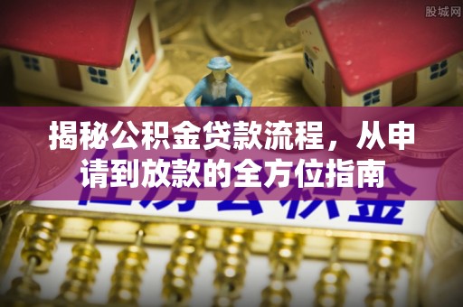 九原揭秘公积金贷款流程，从申请到放款的全方位指南
