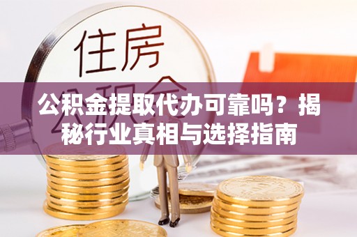 九原公积金提取代办可靠吗？揭秘行业真相与选择指南