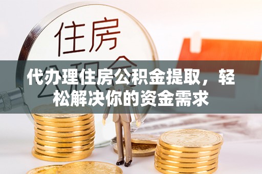 九原代办理住房公积金提取，轻松解决你的资金需求