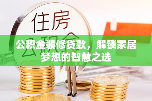 九原公积金装修贷款，解锁家居梦想的智慧之选