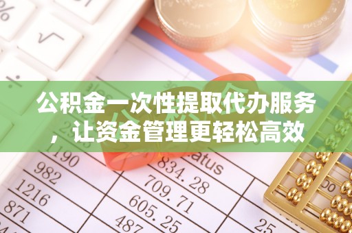 九原公积金一次性提取代办服务，让资金管理更轻松高效