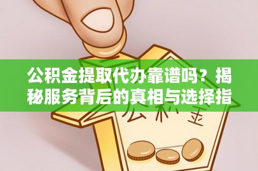 九原公积金提取代办靠谱吗？揭秘服务背后的真相与选择指南