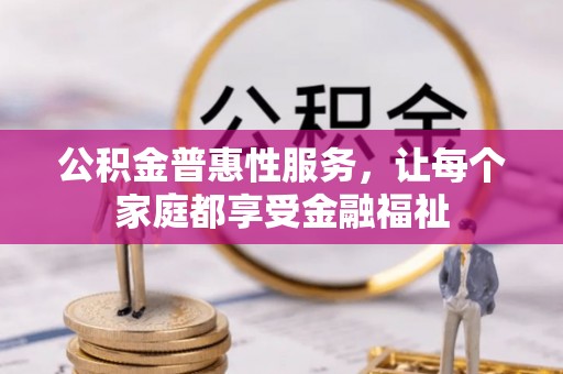 九原公积金普惠性服务，让每个家庭都享受金融福祉