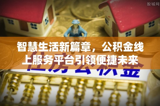 九原智慧生活新篇章，公积金线上服务平台引领便捷未来