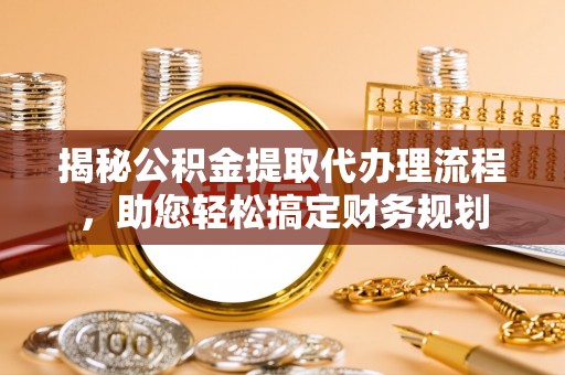 九原揭秘公积金提取代办理流程，助您轻松搞定财务规划