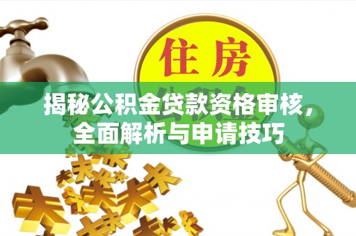 九原揭秘公积金贷款资格审核，全面解析与申请技巧