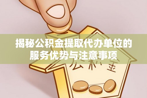 九原揭秘公积金提取代办单位的服务优势与注意事项