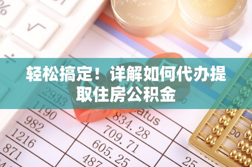 九原轻松搞定！详解如何代办提取住房公积金