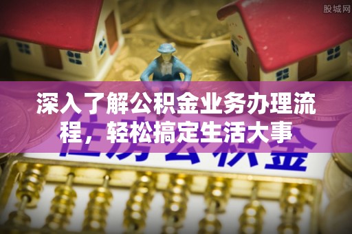 九原深入了解公积金业务办理流程，轻松搞定生活大事