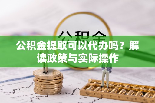 九原公积金提取可以代办吗？解读政策与实际操作