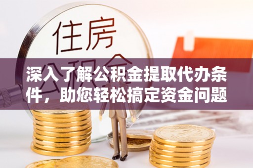 九原深入了解公积金提取代办条件，助您轻松搞定资金问题