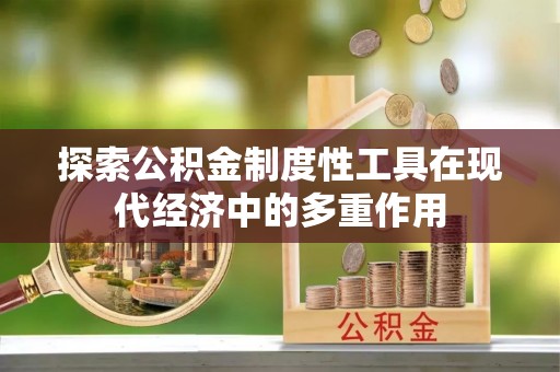 九原探索公积金制度性工具在现代经济中的多重作用