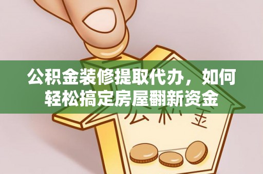 九原公积金装修提取代办，如何轻松搞定房屋翻新资金