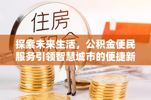 九原探索未来生活，公积金便民服务引领智慧城市的便捷新体验