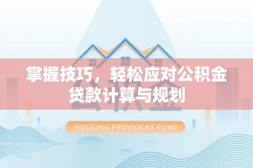 九原掌握技巧，轻松应对公积金贷款计算与规划