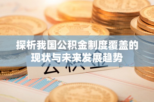 九原探析我国公积金制度覆盖的现状与未来发展趋势