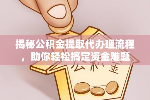 九原揭秘公积金提取代办理流程，助你轻松搞定资金难题