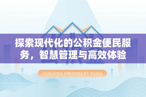 九原探索现代化的公积金便民服务，智慧管理与高效体验
